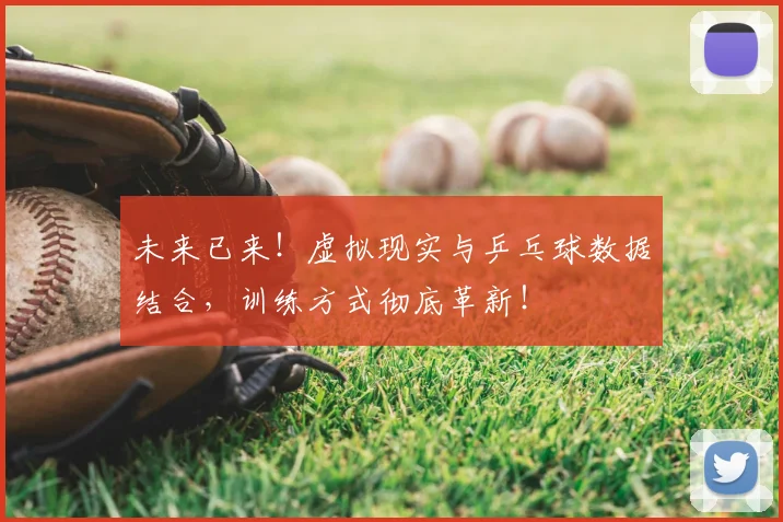 未来已来！虚拟现实与乒乓球数据结合，训练方式彻底革新！