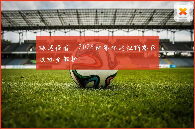 球迷福音!2026世界杯达拉斯赛区攻略全解析!
