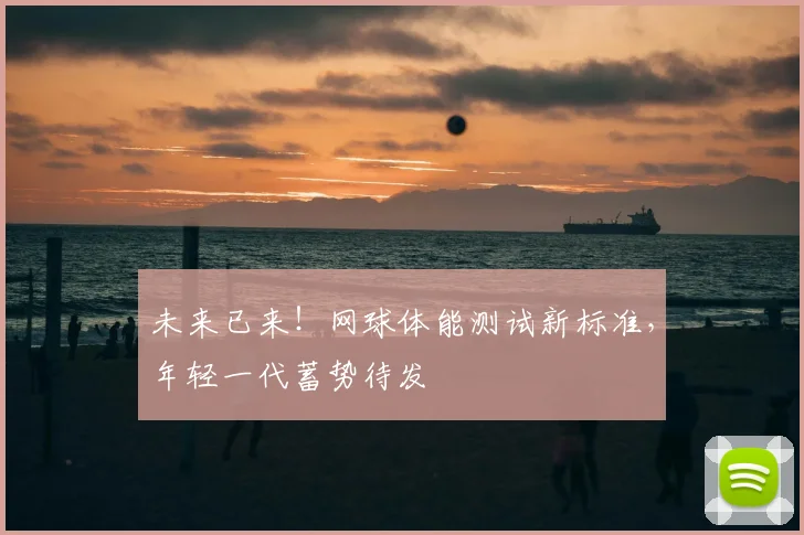 未来已来！网球体能测试新标准，年轻一代蓄势待发
