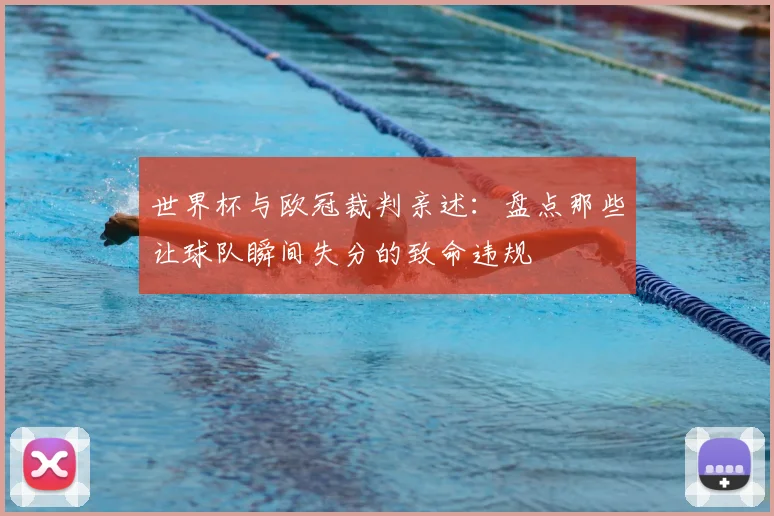 世界杯与欧冠裁判亲述:盘点那些让球队瞬间失分的致命违规