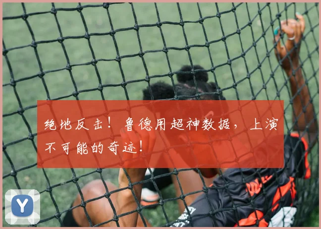 绝地反击！鲁德用超神数据，上演不可能的奇迹！
